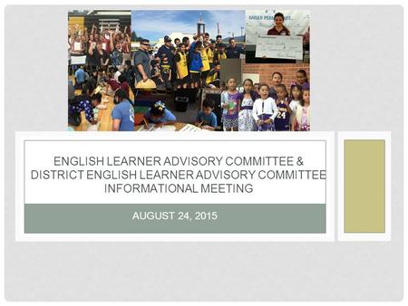 AUGUST 24, 2015 ENGLISH LEARNER ADVISORY COMMITTEE & DISTRICT ENGLISH LEARNER ADVISORY COMMITTEE INFORMATIONAL MEETING.