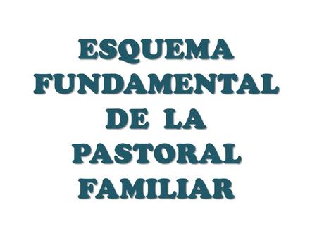 ESQUEMA FUNDAMENTAL DE LA PASTORAL FAMILIAR