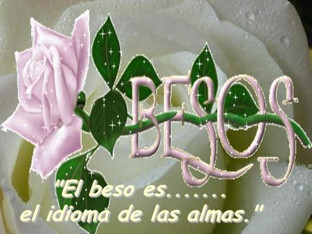El beso es....... el idioma de las almas. ¿Qué es el beso? Es un dulce encuentro, después de una larga búsqueda. ¿Qué es el beso? Es un dulce encuentro,