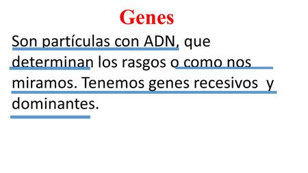 Genes Son partículas con ADN, que determinan los rasgos o como nos miramos. Tenemos genes recesivos y dominantes.