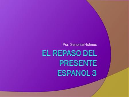 Por. Senorita Holmes. Los Verbos Regulares En El Presente Los pronombres -AR-ER-IR Yo Tú Él /Ella /Ud. Nosotros Ellos / Ellas / Uds.
