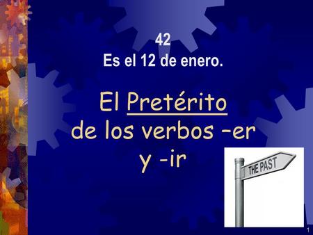 1 El Pretérito de los verbos –er y -ir 42 Es el 12 de enero.