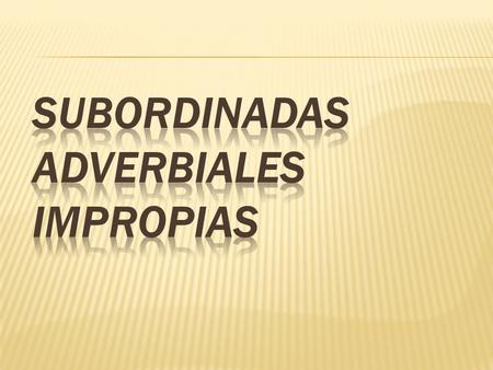 SUBORDINADAS ADVERBIALES IMPROPIAS