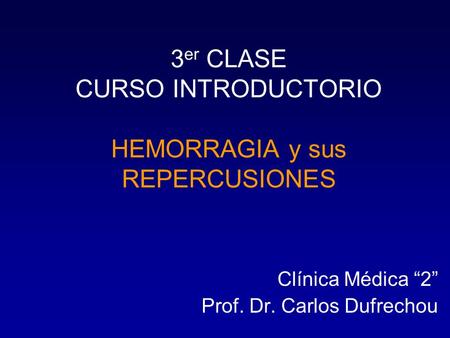 3 er CLASE CURSO INTRODUCTORIO HEMORRAGIA y sus REPERCUSIONES Clínica Médica “2” Prof. Dr. Carlos Dufrechou.