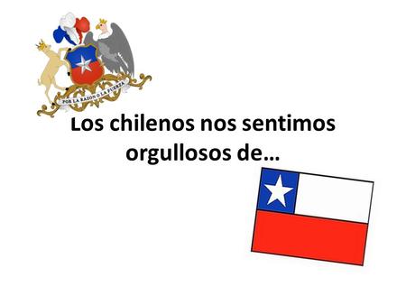 Los chilenos nos sentimos orgullosos de…