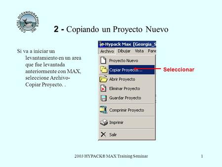 2003 HYPACK® MAX Training Seminar1 2 - Copiando un Proyecto Nuevo Si va a iniciar un levantamiento en un area que fue levantada anteriormente con MAX,