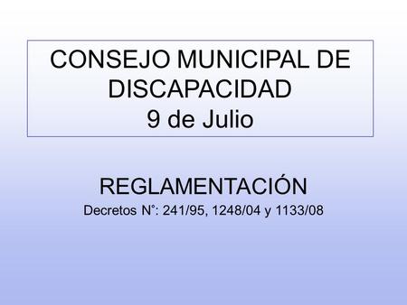CONSEJO MUNICIPAL DE DISCAPACIDAD 9 de Julio REGLAMENTACIÓN Decretos N°: 241/95, 1248/04 y 1133/08.