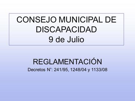 CONSEJO MUNICIPAL DE DISCAPACIDAD 9 de Julio REGLAMENTACIÓN Decretos N°: 241/95, 1248/04 y 1133/08.