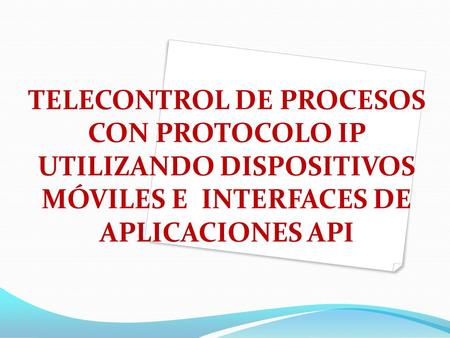 TELECONTROL DE PROCESOS CON PROTOCOLO IP UTILIZANDO DISPOSITIVOS MÓVILES E INTERFACES DE APLICACIONES API.