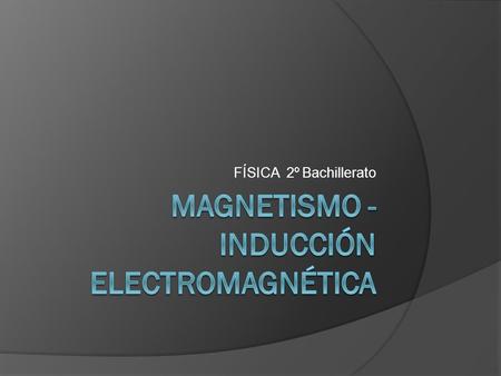 MAGNETISMO - INDUCCIÓN ELECTROMAGNÉTICA