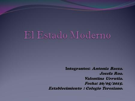 Integrantes: Antonia Baeza. Josefa Roa. Valentina Urrutia. Fecha: 26/05/2015. Establecimiento : Colegio Teresiano.