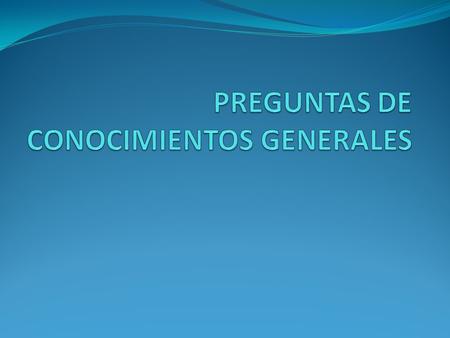 PREGUNTAS DE CONOCIMIENTOS GENERALES