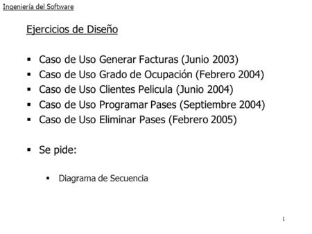 1 Ingeniería del Software Ejercicios de Diseño  Caso de Uso Generar Facturas (Junio 2003)  Caso de Uso Grado de Ocupación (Febrero 2004)  Caso de Uso.