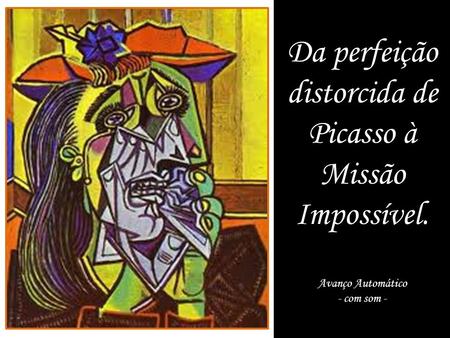 Da perfeição distorcida de Picasso à Missão Impossível. Avanço Automático - com som -