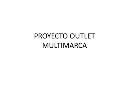 PROYECTO OUTLET MULTIMARCA. OUTLET MULTIMARCA: REUNION FEBRERO 5 Idea de Negocio: OUTLET MULTIMARCA Se definió que los proveedores para el negocio serán.