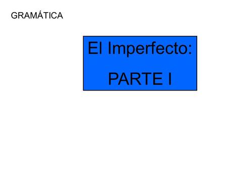 GRAMÁTICA El Imperfecto: PARTE I. The Imperfect We have already talked about using the preterit tense to talk about events that have already occurred.