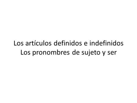 Los artículos definidos e indefinidos Los pronombres de sujeto y ser
