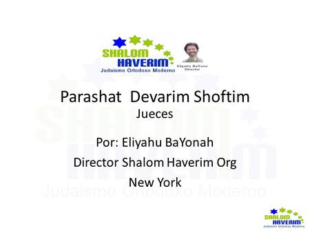 Parashat Devarim Shoftim Jueces Por: Eliyahu BaYonah Director Shalom Haverim Org New York.