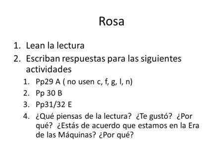 Rosa 1.Lean la lectura 2.Escriban respuestas para las siguientes actividades 1.Pp29 A ( no usen c, f, g, l, n) 2.Pp 30 B 3.Pp31/32 E 4.¿Qué piensas de.