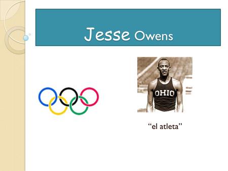 Jesse Owens Jesse Owens “el atleta” SUS PRIMEROS AÑOS Owens nacio en Alabama (Estados Unidos), pero se transladó a Cleveland, Ohio, cuando tenía nueve.