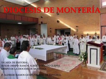 DIOCESIS DE MONTERÍA VICARÍA DE PASTORAL SEÑOR OBISPO: RAMÓN ALBERTO ROLÓN GUEPSA OBISPO DE LA DIOCESIS DE MONTERÍA P.. ALFREDO RAMOS GENES, VICARIO DE.