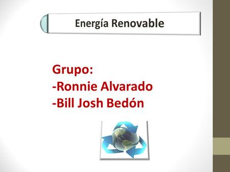 Energía Renovable Grupo: -Ronnie Alvarado -Bill Josh Bedón.