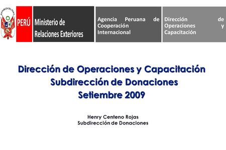 Dirección de Operaciones y Capacitación Subdirección de Donaciones Subdirección de Donaciones Setiembre 2009 Dirección de Operaciones y Capacitación Agencia.