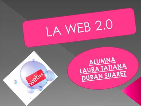 LA WEB 2.0 ALUMNA LAURA TATIANA DURAN SUAREZ  QUE ES LA WEB 2.0 QUE ES LA WEB 2.0  TIPOS DE HERRAMIENTA TIPOS DE HERRAMIENTA  HERRAMIENTAS Y EJEMPLOS.