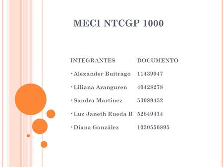 MECI NTCGP 1000 INTEGRANTES DOCUMENTO Alexander Buitrago 11439947 Liliana Aranguren40428278 Sandra Martínez53089452 Luz Janeth Rueda B52849414 Diana González1030556895.