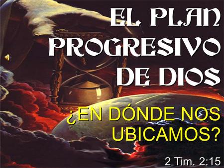 EL PLAN PROGRESIVO DE DIOS ¿EN DÓNDE NOS UBICAMOS? 2 Tim. 2:15 ¿EN DÓNDE NOS UBICAMOS? 2 Tim. 2:15.