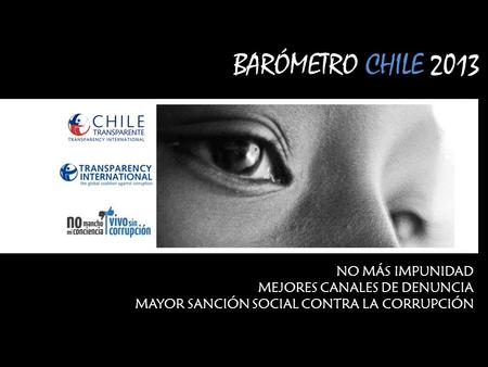 NO MÁS IMPUNIDAD MEJORES CANALES DE DENUNCIA MAYOR SANCIÓN SOCIAL CONTRA LA CORRUPCIÓN BARÓMETRO CHILE 2013.