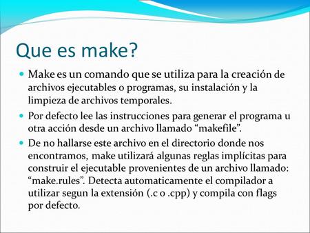 Que es make? Make es un comando que se utiliza para la creació n de archivos ejecutables o programas, su instalación y la limpieza de archivos temporales.