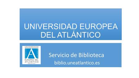 UNIVERSIDAD EUROPEA DEL ATLÁNTICO Servicio de Biblioteca biblio.uneatlantico.es.