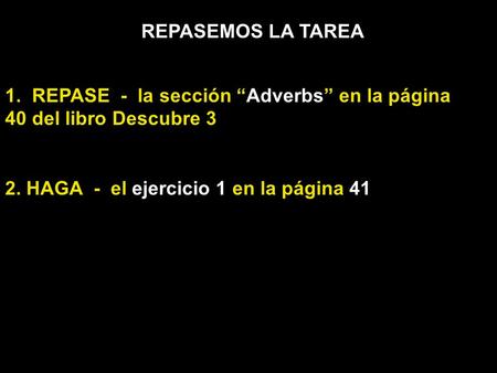 REPASEMOS LA TAREA 1. REPASE - la sección “Adverbs” en la página 40 del libro Descubre 3 2. HAGA - el ejercicio 1 en la página 41.