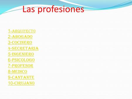 Las profesiones 1-ARQUITECTO 2-ABOGADO 3-COCINERO 4-SECRETARIA 5-INGENIERO 6-PSICOLOGO 7-PROFESOR 8-MEDICO 9-CANTANTE 10-CIRUJANO.