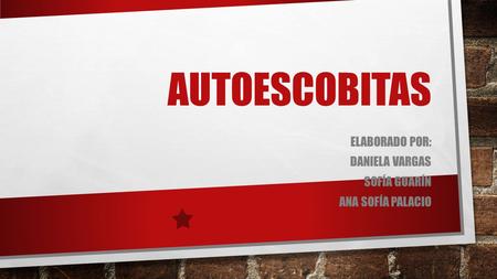 AUTOESCOBITAS ELABORADO POR: DANIELA VARGAS SOFÍA GUARÍN ANA SOFÍA PALACIO.