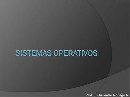 Prof. J. Guillermo Rodrigo R.. No es posible manejar un ordenador sin el Sistema Operativo. Busca su sistema operativo. Se ejecuta y a partir de ese momento.