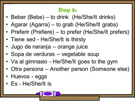 Beber (Bebe) – to drink (He/She/It drinks) Agarar (Agarra) – to grab (He/She/It grabs) Preferir (Prefiere) – to prefer (He/She/It prefers) Tiene sed -