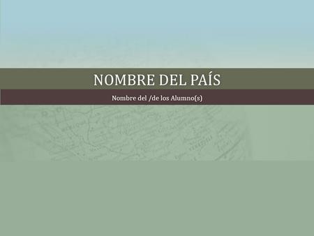 NOMBRE DEL PAÍSNOMBRE DEL PAÍS Nombre del /de los Alumno(s)Nombre del /de los Alumno(s)