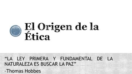 “LA LEY PRIMERA Y FUNDAMENTAL DE LA NATURALEZA ES BUSCAR LA PAZ” –Thomas Hobbes.