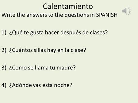 Calentamiento Write the answers to the questions in SPANISH