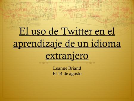 El uso de Twitter en el aprendizaje de un idioma extranjero Leanne Briand El 14 de agosto.