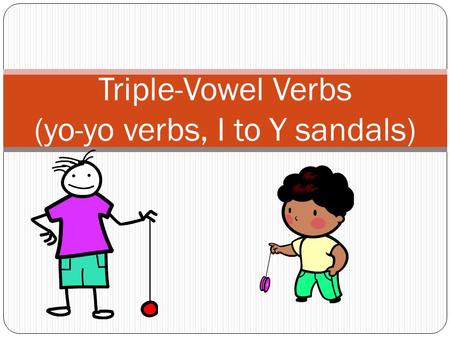 Triple-Vowel Verbs (yo-yo verbs, I to Y sandals).