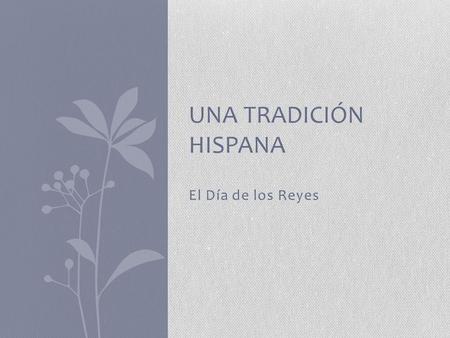 El Día de los Reyes UNA TRADICIÓN HISPANA. Objetivos de la lección Los estudiantes podrán… Iniciar, mantener, y concluir una conversación relacionada.