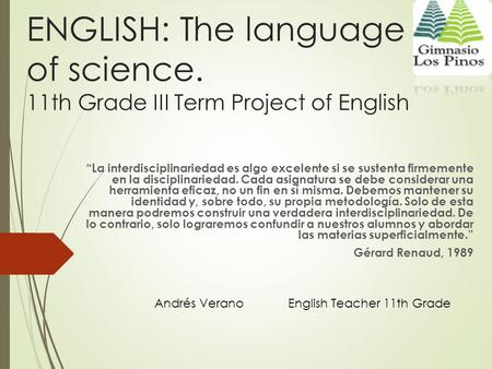 ENGLISH: The language of science. 11th Grade III Term Project of English “La interdisciplinariedad es algo excelente si se sustenta firmemente en la disciplinariedad.
