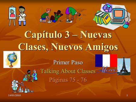14/01/20101 Capítulo 3 – Nuevas Clases, Nuevos Amigos Primer Paso Talking About Classes Páginas 75 - 76.