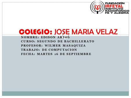 NOMBRE: EDISON ARTOS CURSO: SEGUNDO DE BACHILLERATO PROFESOR: WILMER MASAQUIZA TRABAJO: DE COMPUTACION FECHA: MARTES 16 DE SEPTIEMBRE COLEGIO: JOSE MARIA.