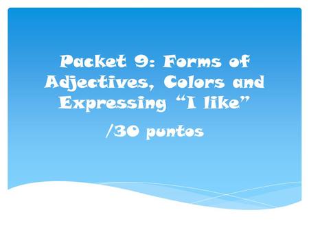 Packet 9: Forms of Adjectives, Colors and Expressing “I like” /30 puntos.