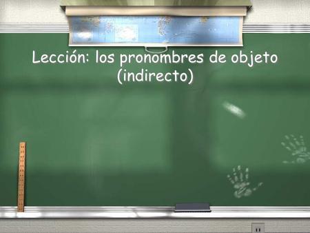 Lección: los pronombres de objeto (indirecto). Gustar / “Gustar” se dice “to be pleasing,” NO “to like” / I like Spanish. (I=subject, like=verb, Spanish=direct.