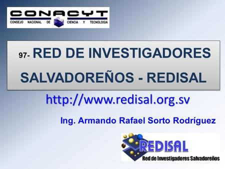 97- RED DE INVESTIGADORES SALVADOREÑOS - REDISAL 97- RED DE INVESTIGADORES SALVADOREÑOS - REDISAL Ing. Armando Rafael Sorto Rodríguez.